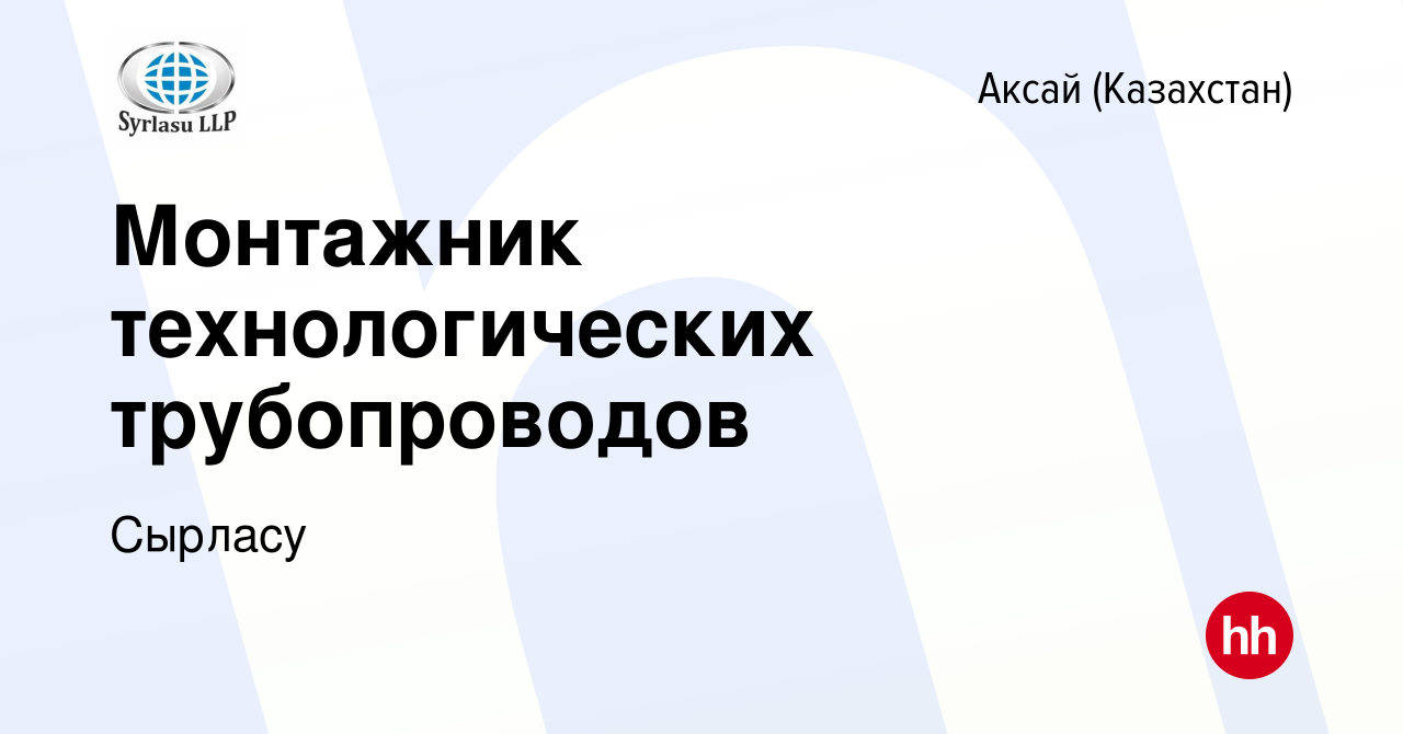 Вакансия Монтажник технологических трубопроводов в Аксай (Казахстан), работа  в компании Сырласу (вакансия в архиве c 11 сентября 2023)