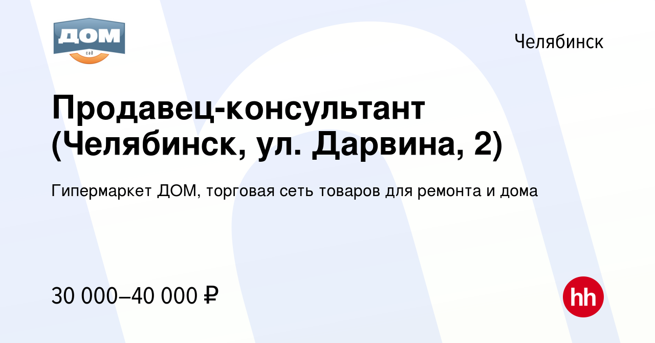 Вакансия Продавец-консультант (Челябинск, ул. Дарвина, 2) в Челябинске,  работа в компании Гипермаркет ДОМ, торговая сеть товаров для ремонта и дома  (вакансия в архиве c 13 августа 2023)