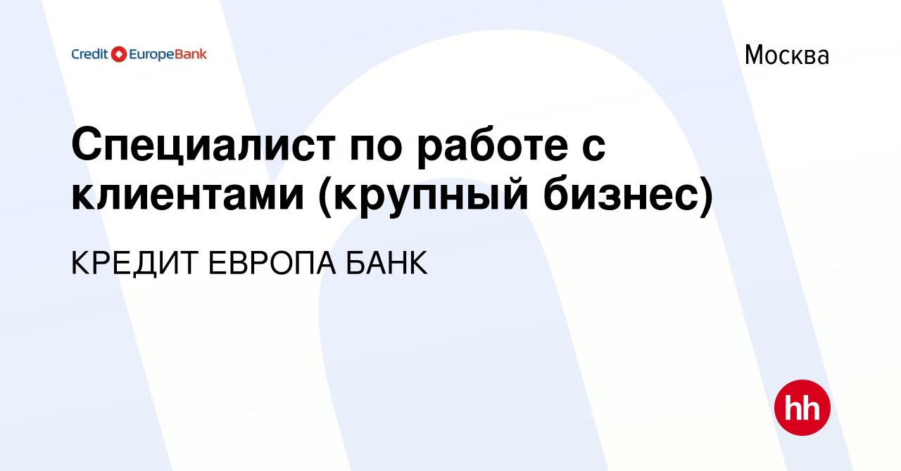 Вакансия Специалист по работе с клиентами (крупный бизнес) в Москве, работа  в компании КРЕДИТ ЕВРОПА БАНК (вакансия в архиве c 21 июля 2023)