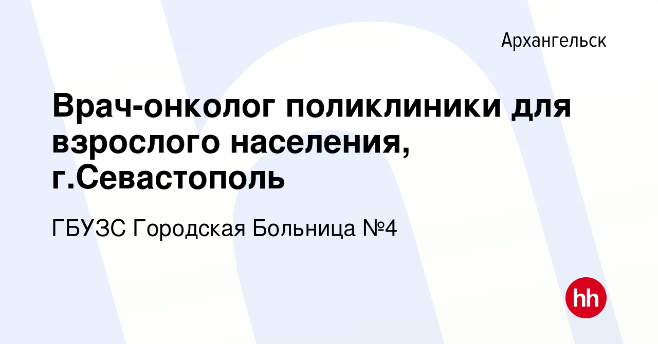 Вакансия Врач-онколог поликлиники для взрослого населения, г.Севастополь в  Архангельске, работа в компании ГБУЗС Городская Больница №4 (вакансия в  архиве c 9 сентября 2023)