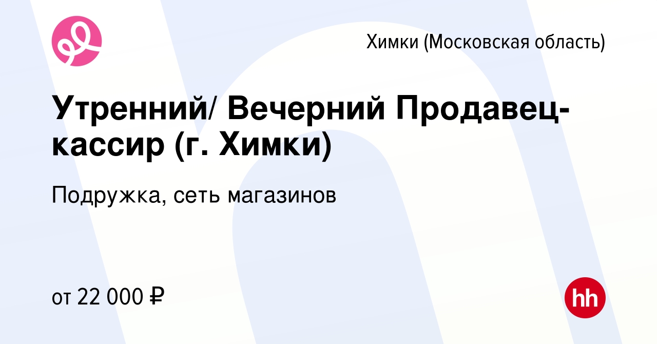 Вакансия Утренний/ Вечерний Продавец-кассир (г. Химки) в Химках, работа в  компании Подружка, сеть магазинов (вакансия в архиве c 2 октября 2023)