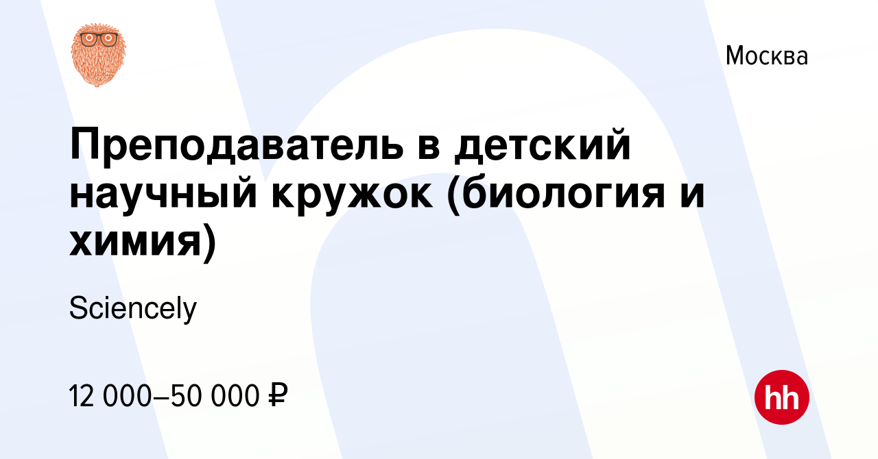 Вакансия Преподаватель в детский научный кружок (биология и химия) в  Москве, работа в компании Sciencely (вакансия в архиве c 13 августа 2023)