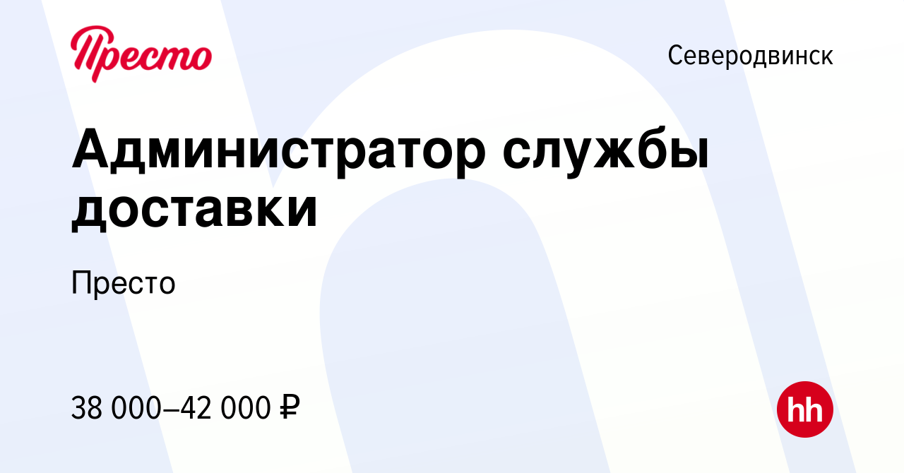 Вакансия Администратор службы доставки в Северодвинске, работа в компании  Престо (вакансия в архиве c 20 августа 2023)