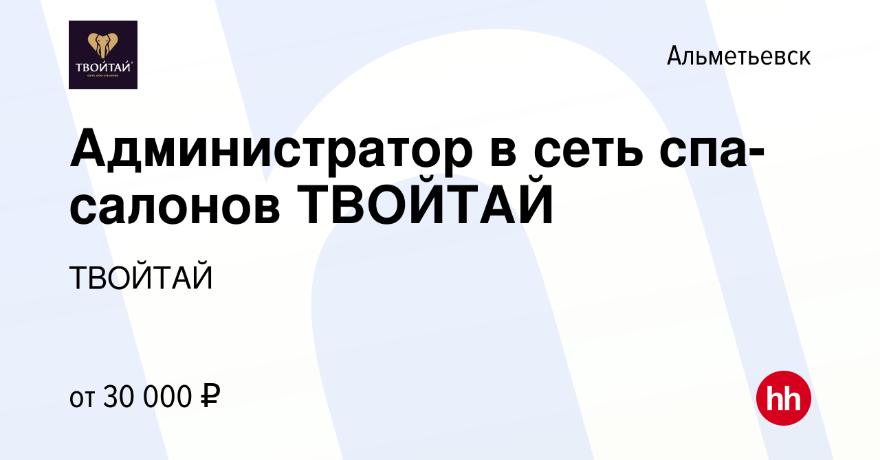 Вакансия Администратор в сеть спа-салонов ТВОЙТАЙ в Альметьевске, работа в  компании ТВОЙТАЙ (вакансия в архиве c 26 сентября 2023)