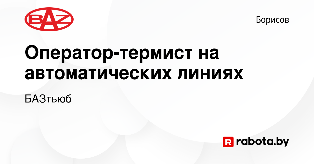 Вакансия Оператор-термист на автоматических линиях в Борисове, работа в  компании БАЗтьюб (вакансия в архиве c 13 августа 2023)