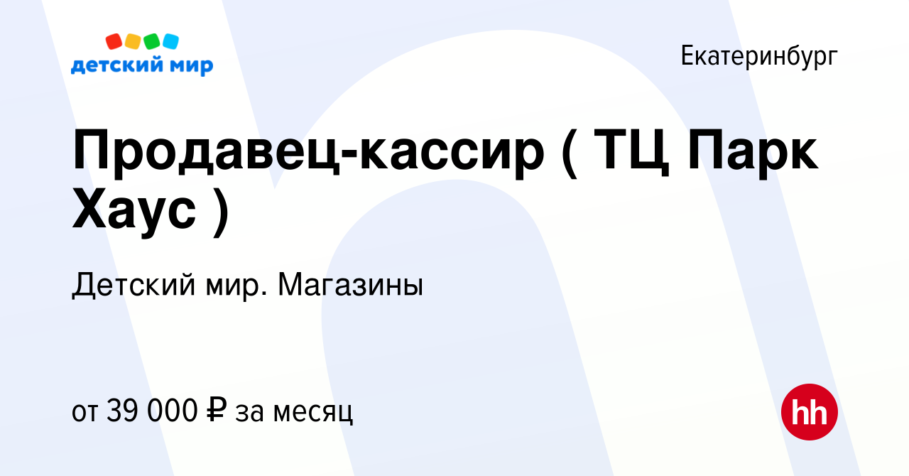 Вакансия Продавец-кассир ( ТЦ Парк Хаус ) в Екатеринбурге, работа в  компании Детский мир. Магазины (вакансия в архиве c 30 января 2024)