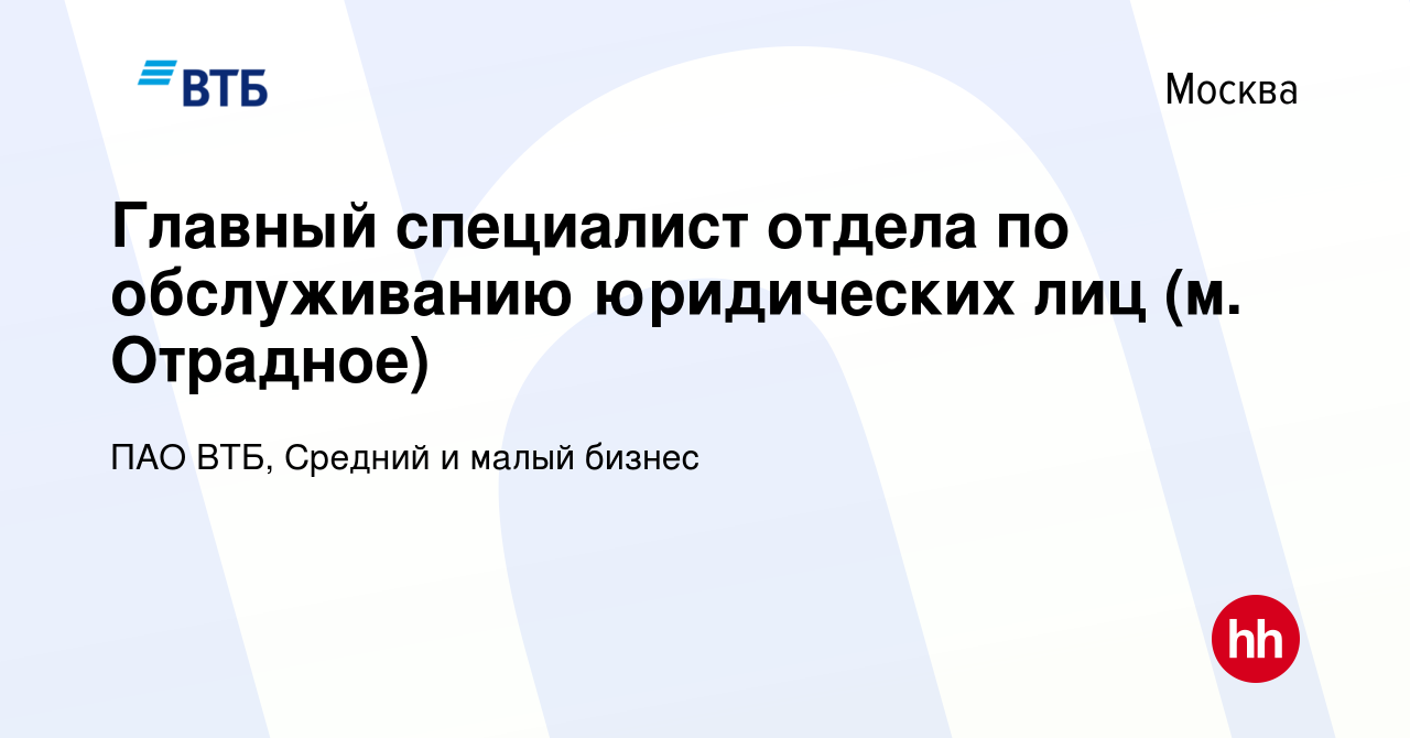 Вакансия Главный специалист отдела по обслуживанию юридических лиц (м.  Отрадное) в Москве, работа в компании ПАО ВТБ, Средний и малый бизнес