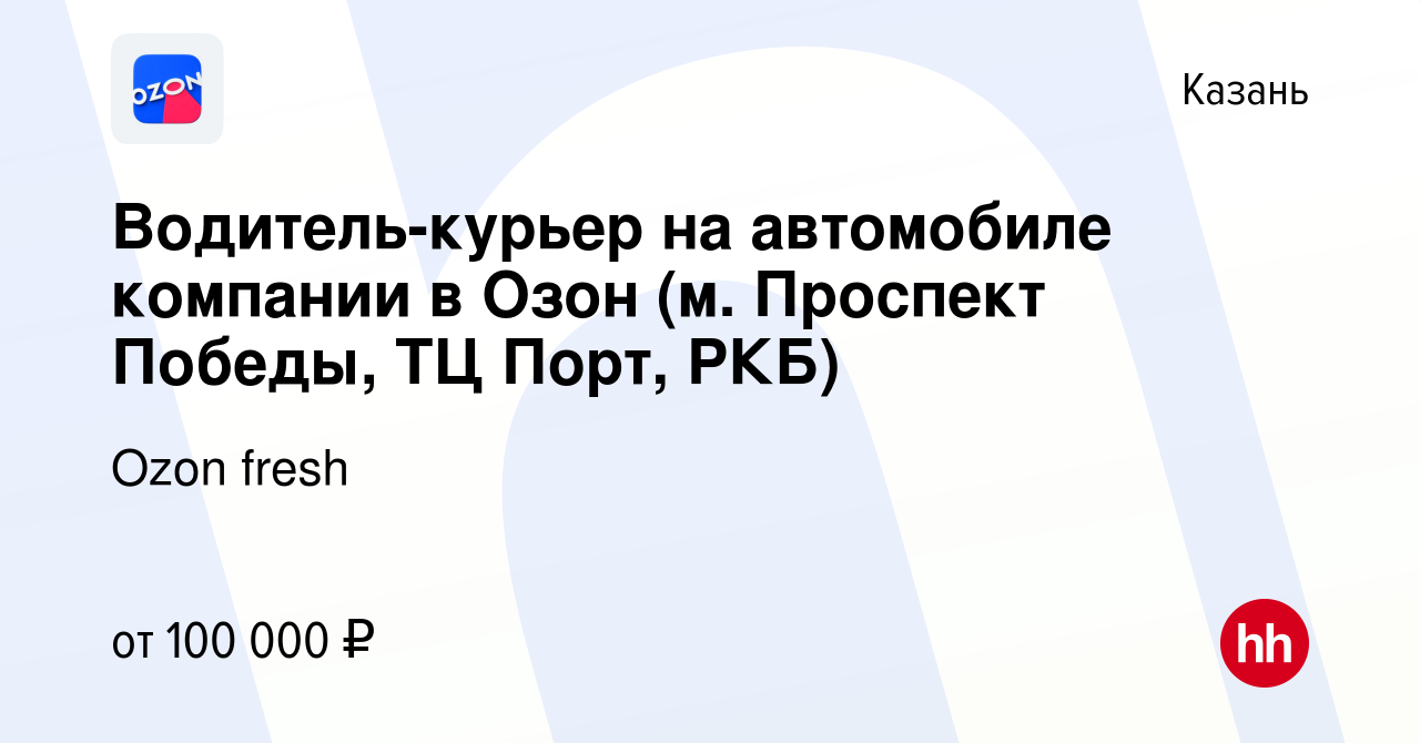 Вакансия Водитель-курьер на автомобиле компании в Озон (м. Проспект Победы,  ТЦ Порт, РКБ) в Казани, работа в компании Ozon fresh (вакансия в архиве c 9  августа 2023)