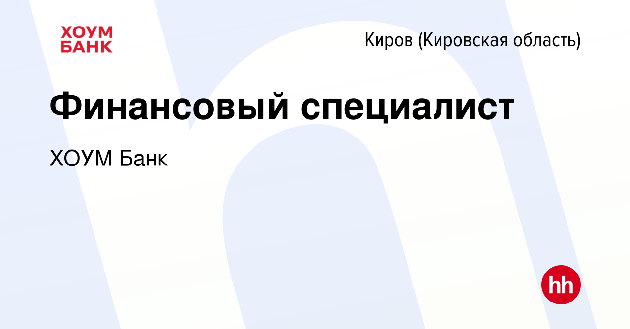 Вакансия Финансовый специалист в Кирове (Кировская область), работа в  компании ХОУМ Банк (вакансия в архиве c 14 июля 2023)