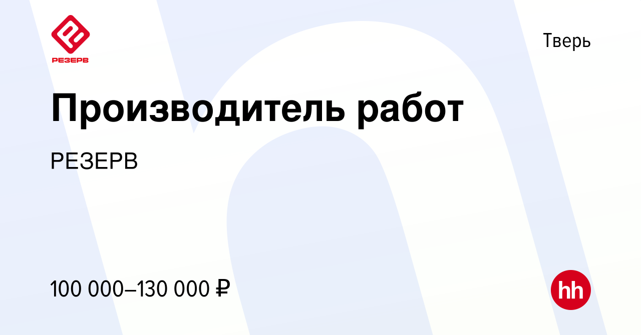 Вакансия Производитель работ в Твери, работа в компании РЕЗЕРВ (вакансия в  архиве c 13 августа 2023)