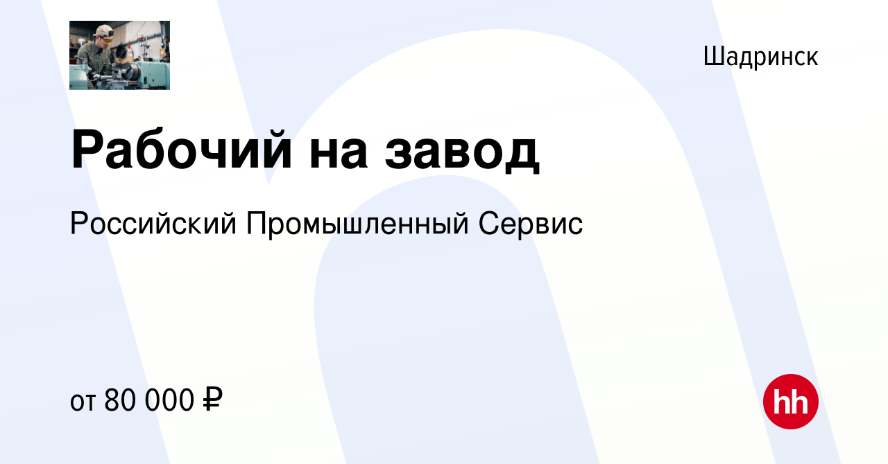 Вакансия Рабочий на завод в Шадринске, работа в компании Российский  Промышленный Сервис (вакансия в архиве c 13 августа 2023)