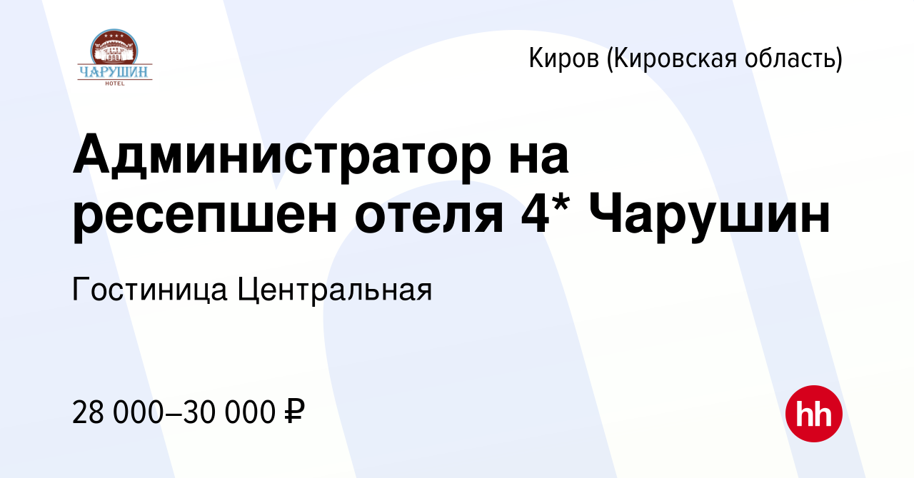 Вакансия Администратор на ресепшен отеля 4* Чарушин в Кирове (Кировская  область), работа в компании Гостиница Центральная (вакансия в архиве c 14  августа 2023)