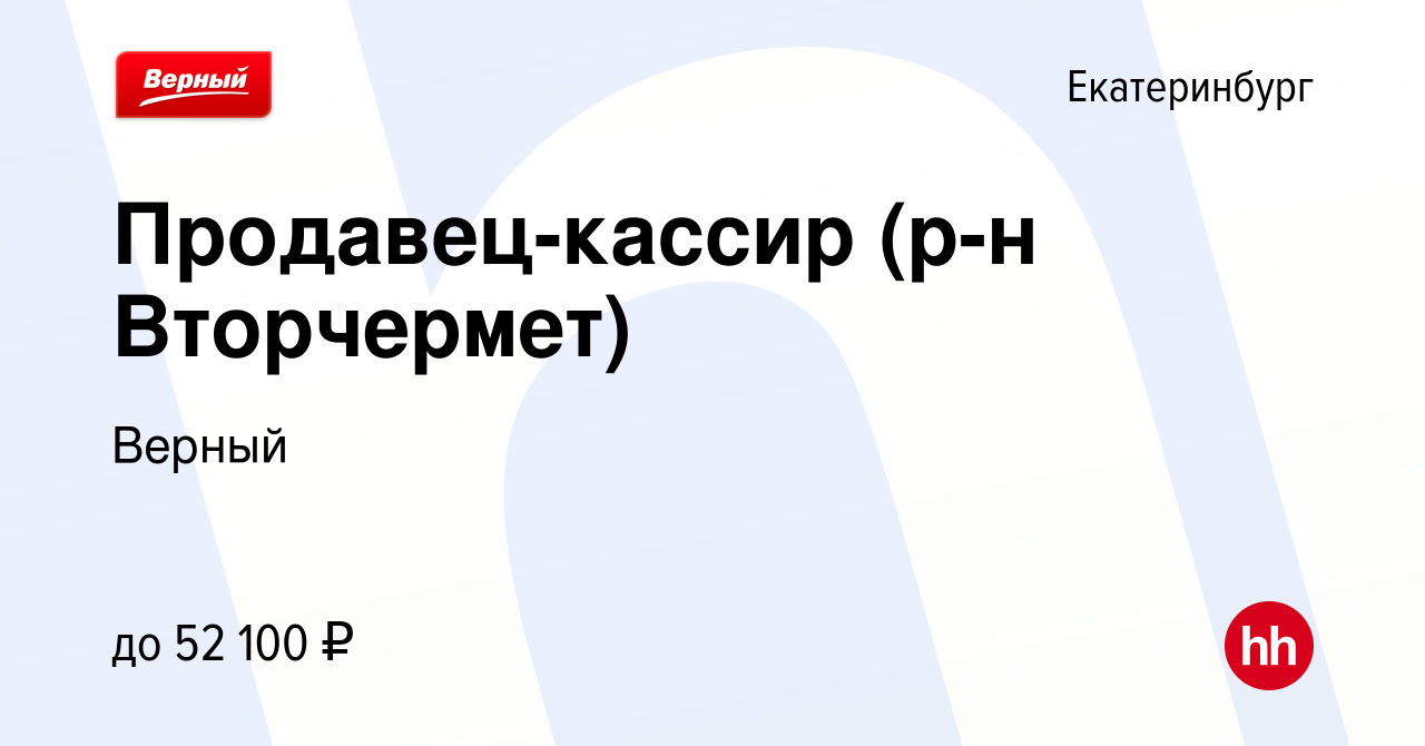 Вакансия Продавец-кассир (р-н Вторчермет) в Екатеринбурге, работа в  компании Верный (вакансия в архиве c 15 августа 2023)