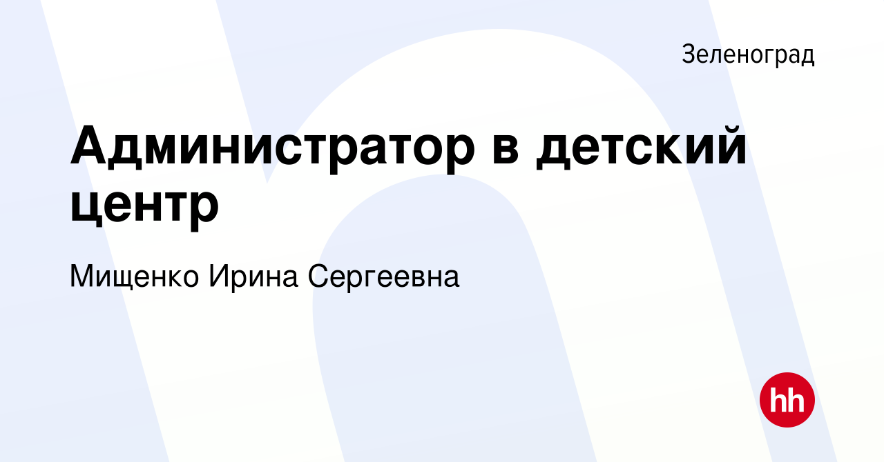 Вакансия Администратор в детский центр в Зеленограде, работа в компании  Мищенко Ирина Сергеевна (вакансия в архиве c 15 августа 2023)