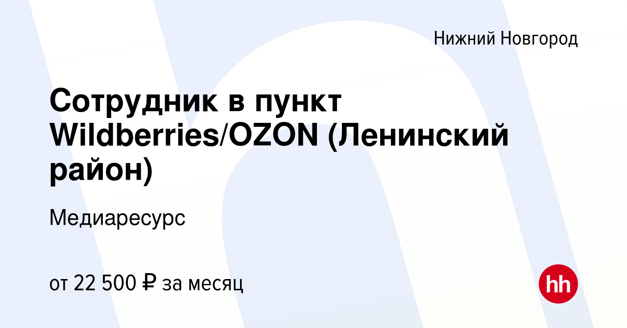 Вакансия Сотрудник в пункт Wildberries/OZON (Ленинский район) в Нижнем  Новгороде, работа в компании Медиаресурс (вакансия в архиве c 15 августа  2023)