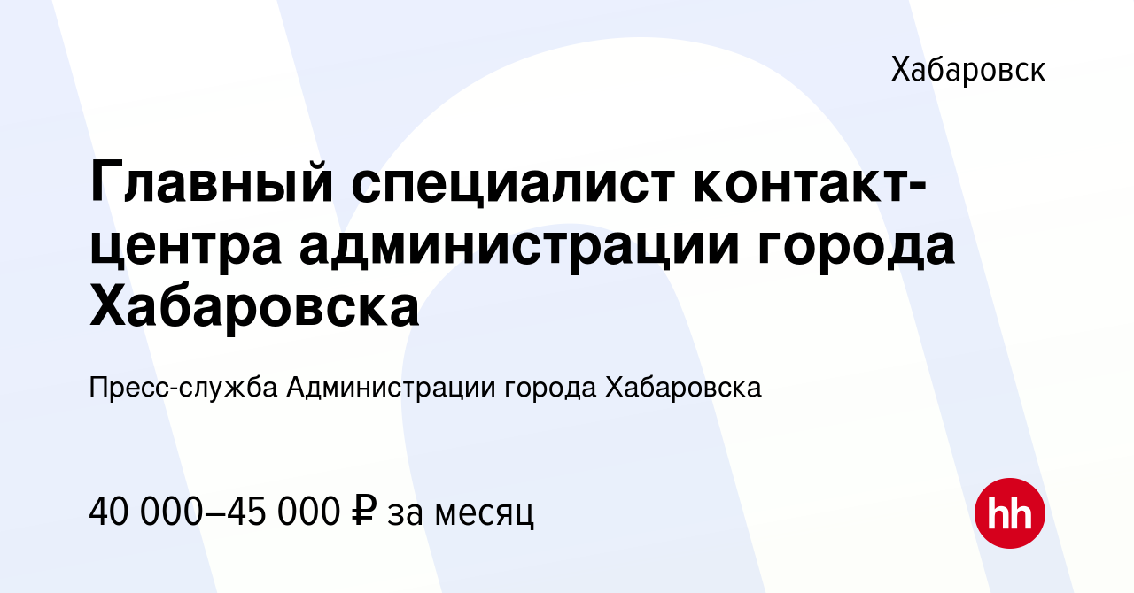 Вакансия Главный специалист контакт-центра администрации города Хабаровска  в Хабаровске, работа в компании Пресс-служба Администрации города  Хабаровска (вакансия в архиве c 15 августа 2023)