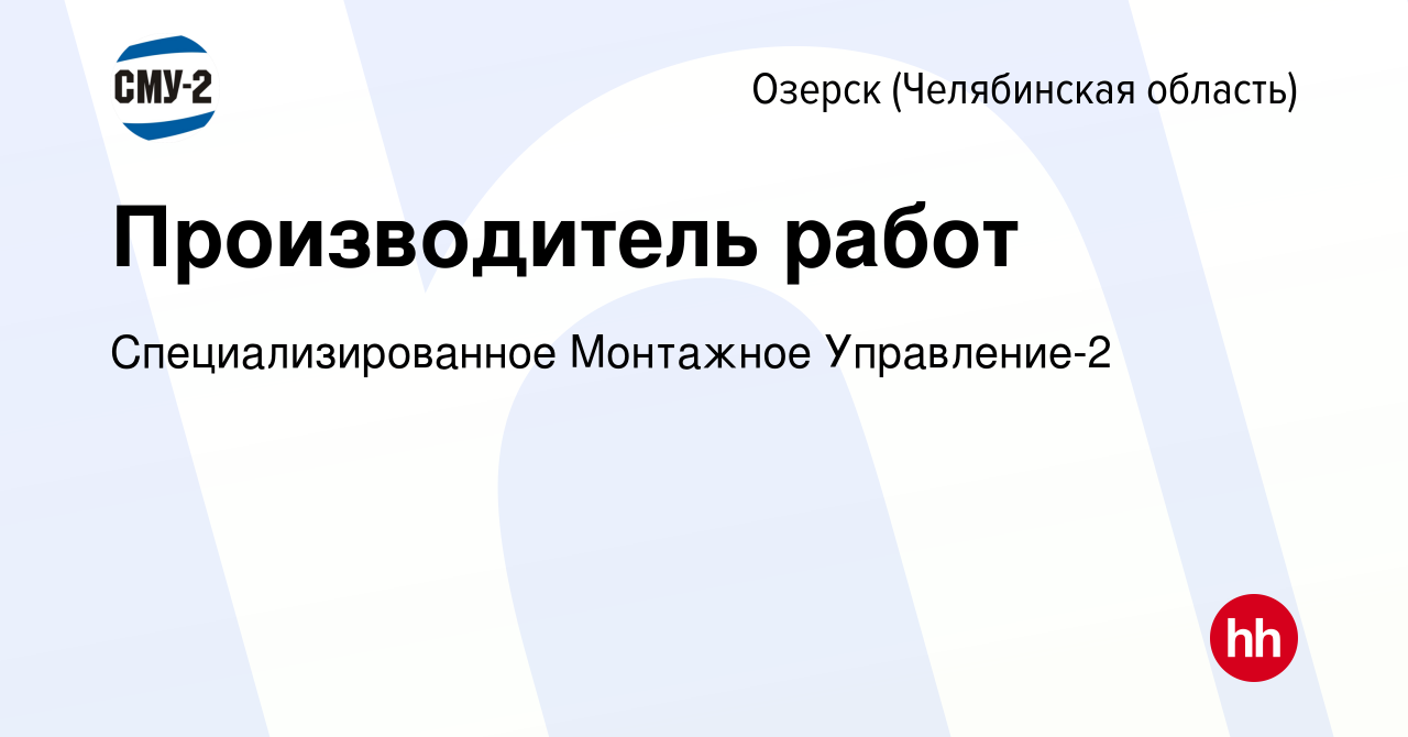 Вакансия Производитель работ в Озерске, работа в компании  Специализированное Монтажное Управление-2 (вакансия в архиве c 15 августа  2023)