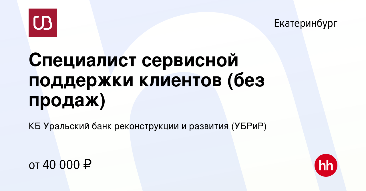 Вакансия Специалист сервисной поддержки клиентов (без продаж) в  Екатеринбурге, работа в компании КБ Уральский банк реконструкции и развития  (УБРиР) (вакансия в архиве c 4 декабря 2023)