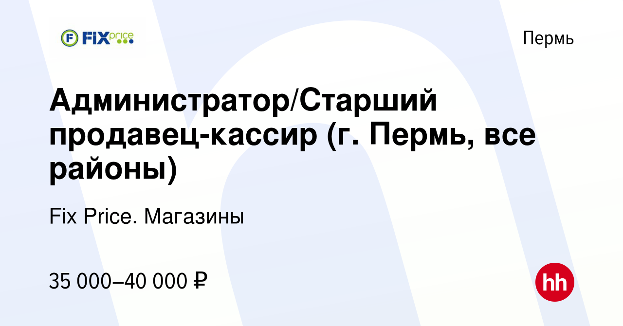 Вакансия Администратор/Старший продавец-кассир (г. Пермь, все районы) в  Перми, работа в компании Fix Price. Магазины (вакансия в архиве c 13 января  2024)