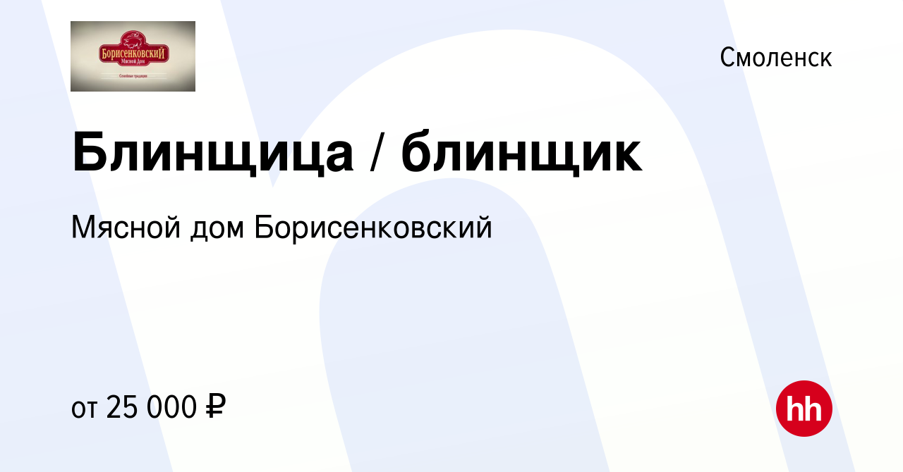 Вакансия Блинщица / блинщик в Смоленске, работа в компании Мясной дом  Борисенковский (вакансия в архиве c 15 августа 2023)