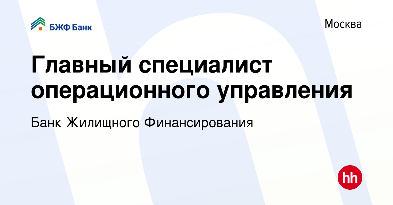 Вакансия Главный специалист операционного управления в Москве, работа в  компании Банк Жилищного Финансирования (вакансия в архиве c 11 марта 2024)