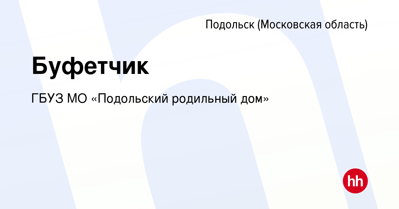 Вакансия Буфетчик в Подольске (Московская область), работа в компании ГБУЗ  МО «Подольский родильный дом» (вакансия в архиве c 7 августа 2023)