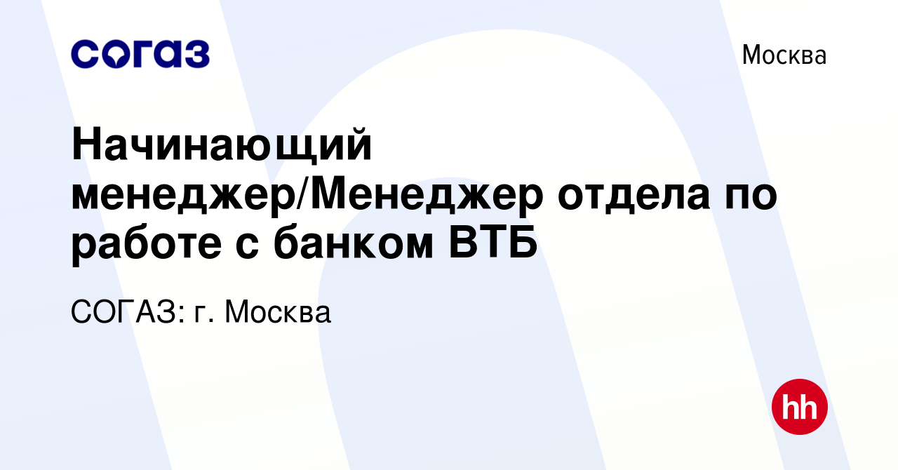 Вакансия Начинающий менеджер/Менеджер отдела по работе с банком ВТБ в  Москве, работа в компании СОГАЗ: г. Москва