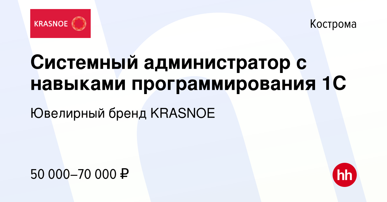 Вакансия Системный администратор с навыками программирования 1С в Костроме,  работа в компании Ювелирный бренд KRASNOE (вакансия в архиве c 16 августа  2023)