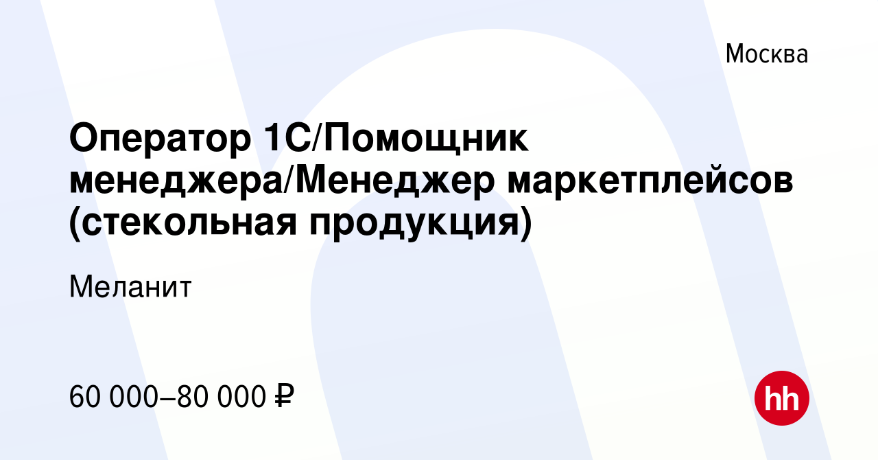 Вакансия Оператор 1С/Помощник менеджера/Менеджер маркетплейсов (стекольная  продукция) в Москве, работа в компании Меланит (вакансия в архиве c 16  августа 2023)