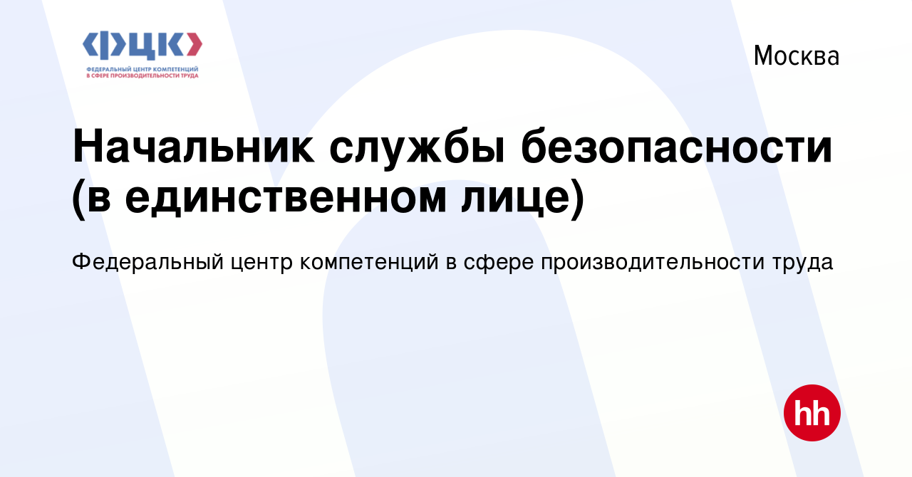 Вакансия Начальник службы безопасности (в единственном лице) в Москве,  работа в компании Федеральный центр компетенций в сфере производительности  труда (вакансия в архиве c 16 августа 2023)