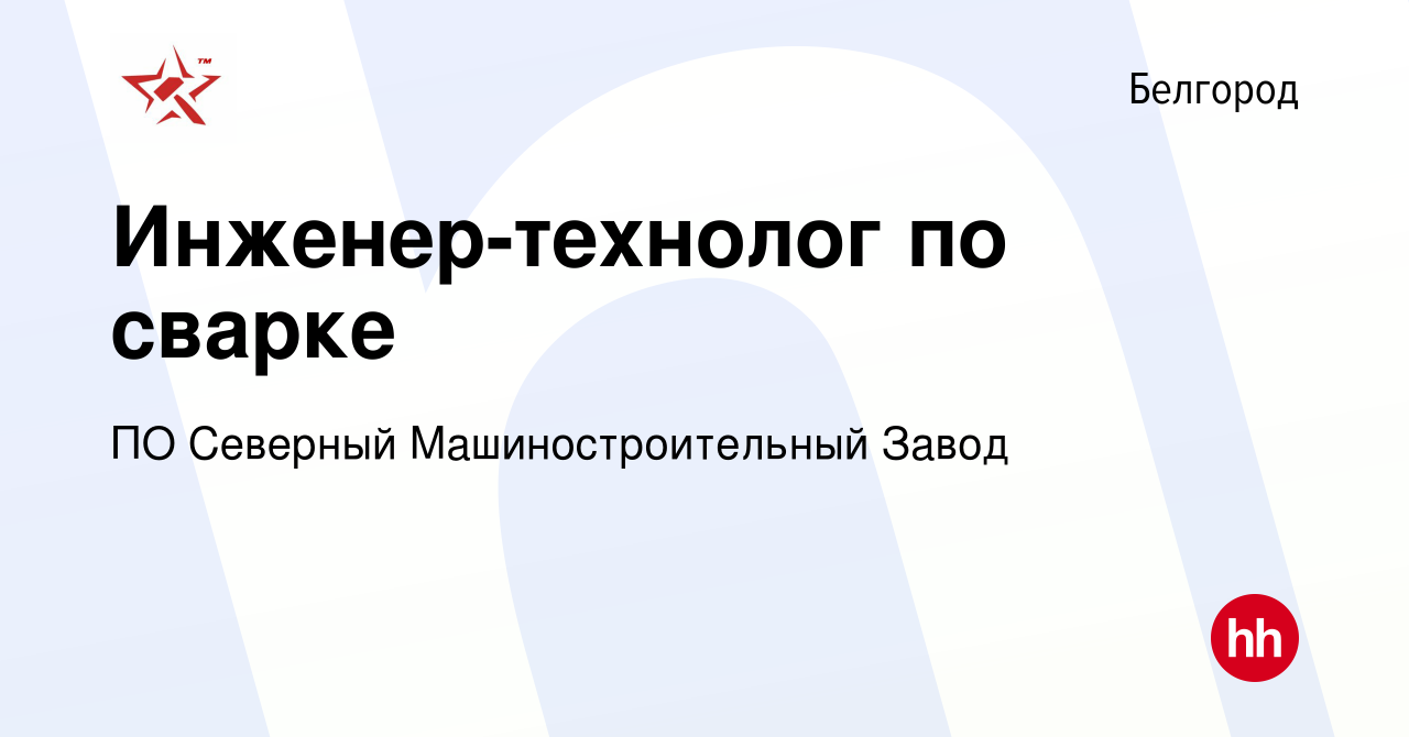 Вакансия Инженер-технолог по сварке в Белгороде, работа в компании ПО  Северный Машиностроительный Завод (вакансия в архиве c 8 сентября 2023)