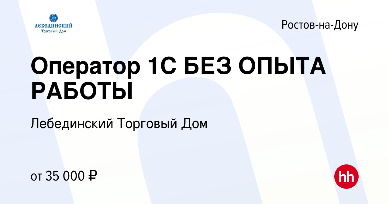 Вакансия Оператор 1С БЕЗ ОПЫТА РАБОТЫ в Ростове-на-Дону, работа в компании  Лебединский Торговый Дом (вакансия в архиве c 30 октября 2023)