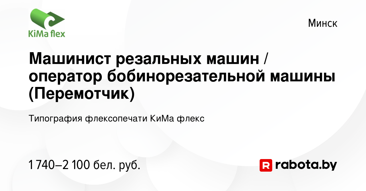 Вакансия Машинист резальных машин / оператор бобинорезательной машины  (Перемотчик) в Минске, работа в компании Типография флексопечати КиМа флекс  (вакансия в архиве c 25 октября 2023)