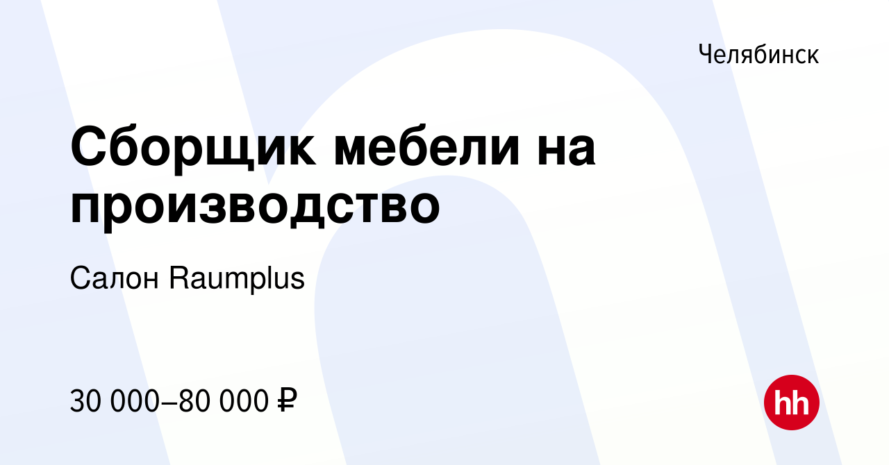 Вакансия Сборщик мебели на производство в Челябинске, работа в компании  Салон Raumplus (вакансия в архиве c 16 августа 2023)