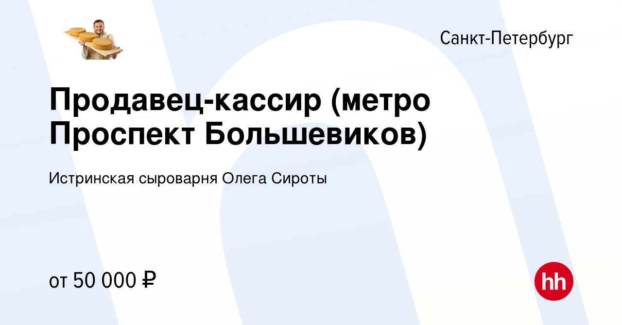 Вакансия Продавец-кассир (метро Проспект Большевиков) в Санкт-Петербурге,  работа в компании Истринская сыроварня Олега Сироты (вакансия в архиве c 15  ноября 2023)