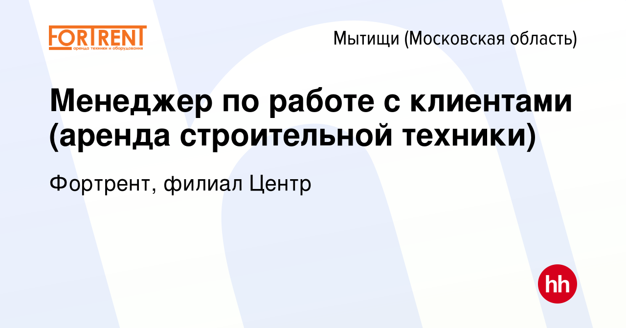 Вакансия Менеджер по работе с клиентами (аренда строительной техники) в  Мытищах, работа в компании Фортрент, филиал Центр (вакансия в архиве c 14  сентября 2023)