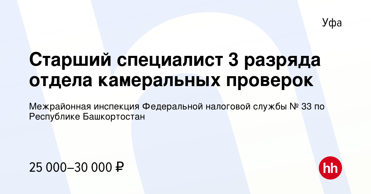 Вакансия Старший специалист 3 разряда отдела камеральных проверок в Уфе,  работа в компании Межрайонная инспекция Федеральной налоговой службы № 33  по Республике Башкортостан (вакансия в архиве c 16 августа 2023)