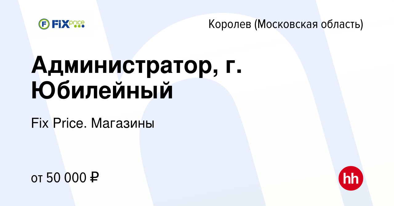 Вакансия Администратор, г. Юбилейный в Королеве, работа в компании Fix  Price. Магазины (вакансия в архиве c 16 августа 2023)