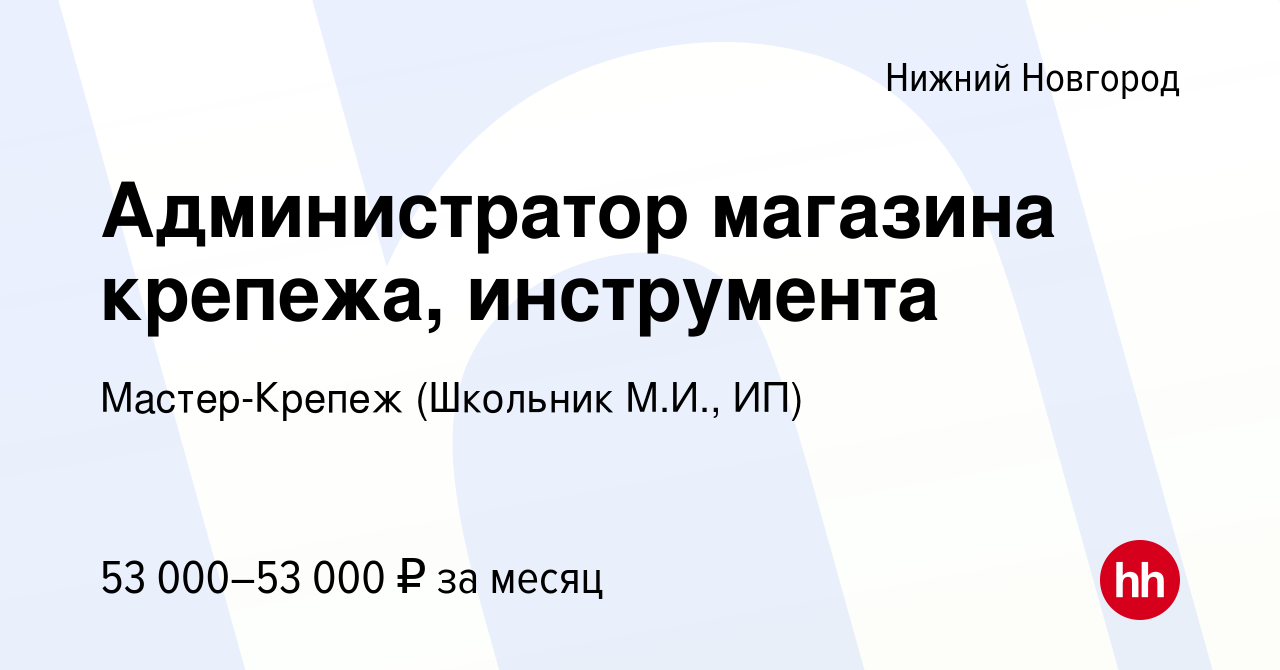 Вакансия Администратор магазина крепежа, инструмента в Нижнем Новгороде,  работа в компании Мастер-Крепеж (Школьник М.И., ИП) (вакансия в архиве c 16  августа 2023)