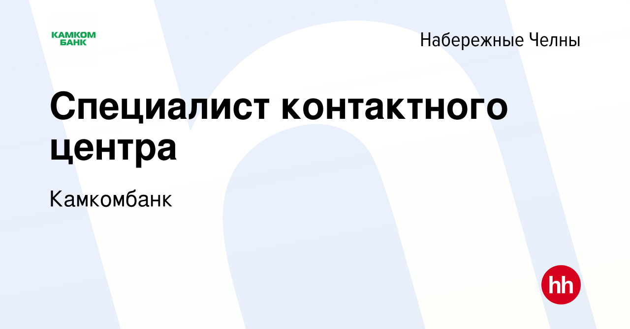 Вакансия Специалист контактного центра в Набережных Челнах, работа в  компании Камкомбанк (вакансия в архиве c 21 сентября 2023)