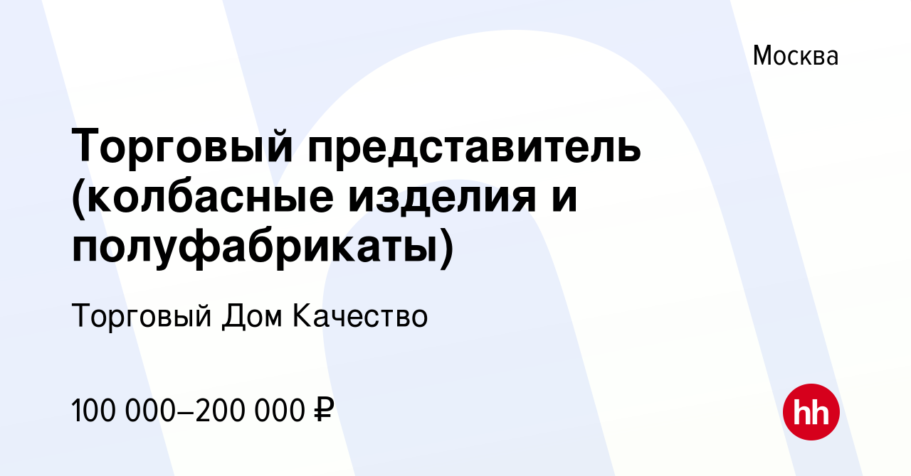 Вакансия Торговый представитель (колбасные изделия и полуфабрикаты) в  Москве, работа в компании Торговый Дом Качество (вакансия в архиве c 16  августа 2023)