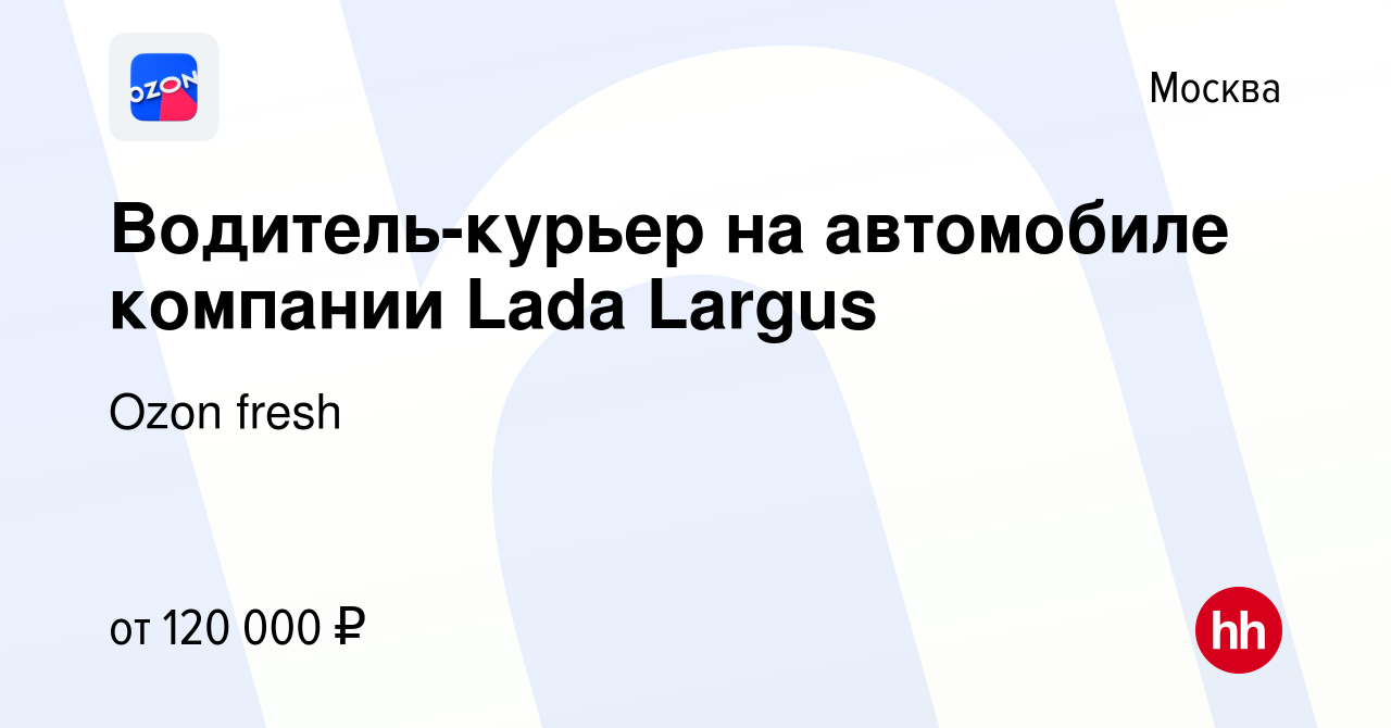 Вакансия Водитель-курьер на автомобиле компании Lada Largus в Москве,  работа в компании Ozon fresh (вакансия в архиве c 17 января 2024)