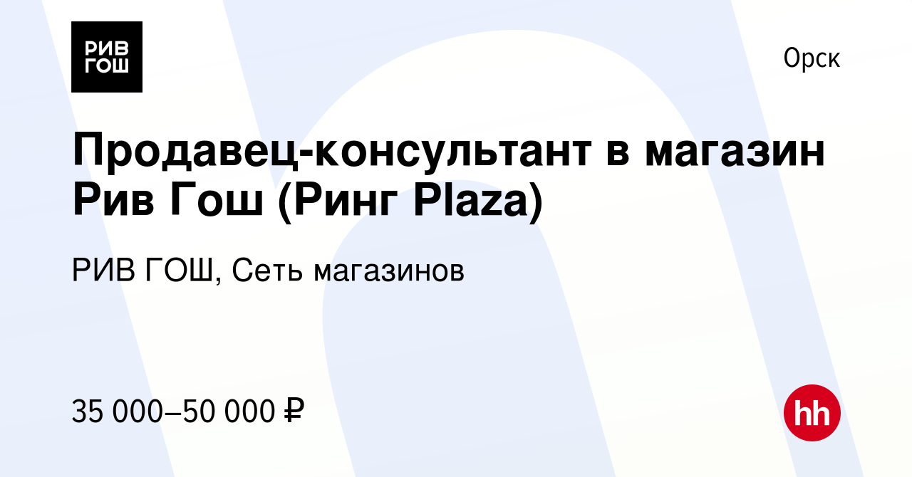 Вакансия Продавец-консультант в магазин Рив Гош (Ринг Plaza) в Орске,  работа в компании РИВ ГОШ, Сеть магазинов (вакансия в архиве c 13 октября  2023)