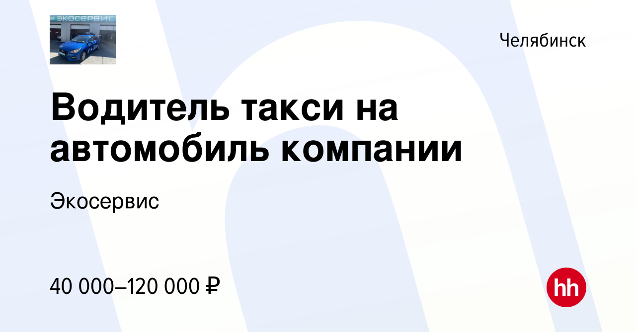 Вакансия Водитель такси на автомобиль компании в Челябинске, работа в  компании Экосервис (вакансия в архиве c 16 августа 2023)