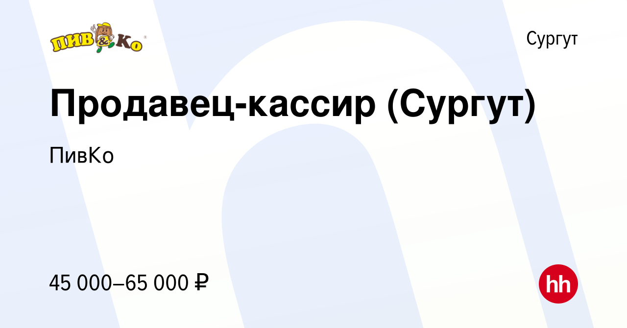 Вакансия Продавец-кассир (Сургут) в Сургуте, работа в компании ПивКо  (вакансия в архиве c 26 октября 2023)