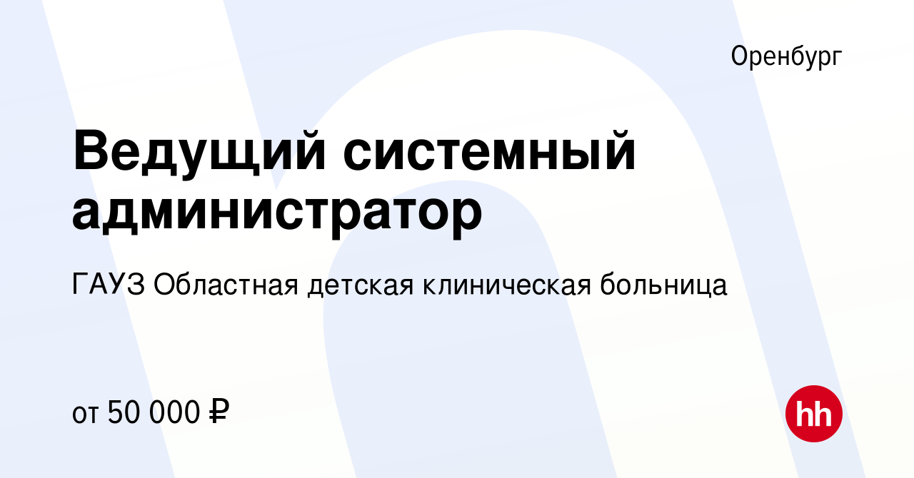 Вакансия Ведущий системный администратор в Оренбурге, работа в компании  ГАУЗ Областная детская клиническая больница (вакансия в архиве c 17 июля  2023)