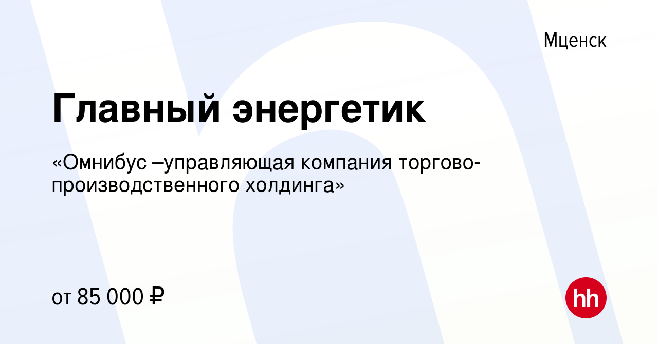 Вакансия Главный энергетик в Мценске, работа в компании «Омнибус  –управляющая компания торгово-производственного холдинга» (вакансия в  архиве c 16 августа 2023)