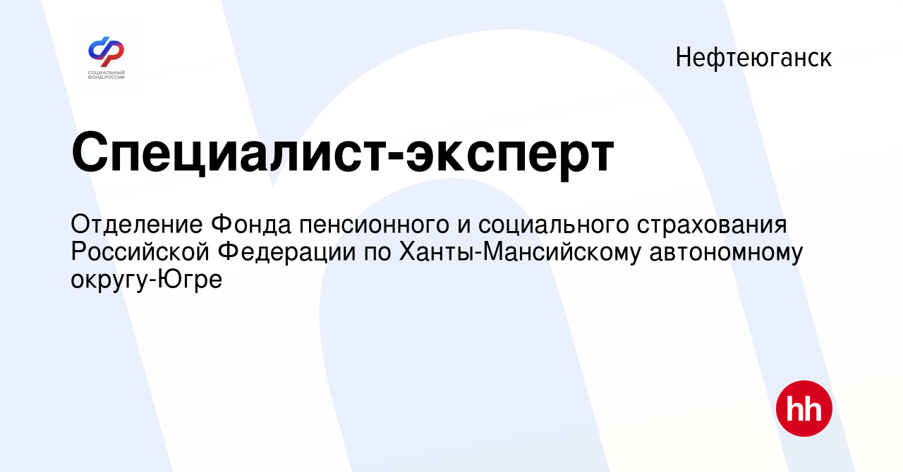 Вакансия Специалист-эксперт в Нефтеюганске, работа в компании Отделение  Фонда пенсионного и социального страхования Российской Федерации по  Ханты-Мансийскому автономному округу-Югре (вакансия в архиве c 2 сентября  2023)