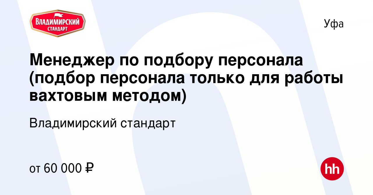 Вакансия Менеджер по подбору персонала (подбор персонала только для работы  вахтовым методом) в Уфе, работа в компании Владимирский стандарт (вакансия  в архиве c 16 августа 2023)