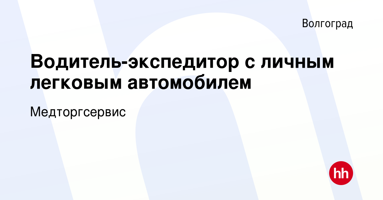 Вакансия Водитель-экспедитор с личным легковым автомобилем в Волгограде,  работа в компании Медторгсервис (вакансия в архиве c 17 августа 2023)